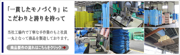 「一貫したモノづくり」にこだわりと誇りをもって、当社工場内で丁寧な手作業のもと社員
一丸となって商品を製造しております。